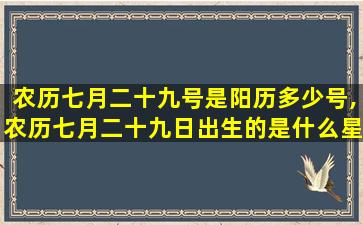 农历七月二十九号是阳历多少号,农历七月二十九日出生的是什么星座