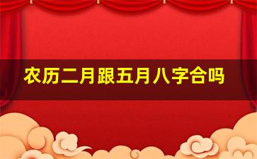 农历二月跟五月八字合吗