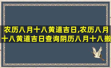 农历八月十八黄道吉日,农历八月十八黄道吉日查询阴历八月十八搬家好不好