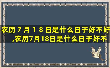 农历７月１８日是什么日子好不好,农历7月18日是什么日子好不好吉利