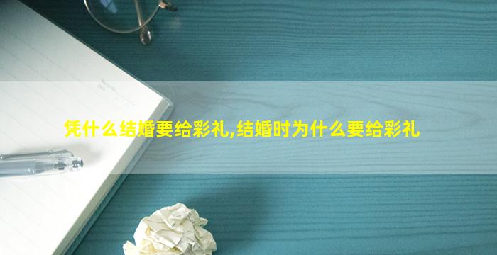 凭什么结婚要给彩礼,结婚时为什么要给彩礼