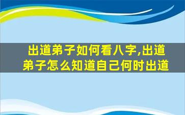出道弟子如何看八字,出道弟子怎么知道自己何时出道