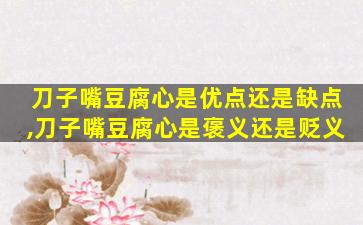 刀子嘴豆腐心是优点还是缺点,刀子嘴豆腐心是褒义还是贬义