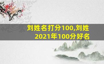 刘姓名打分100,刘姓2021年100分好名