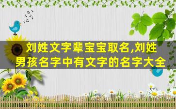 刘姓文字辈宝宝取名,刘姓男孩名字中有文字的名字大全