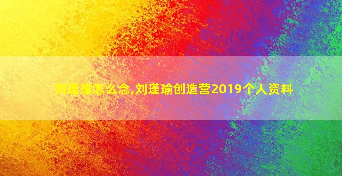 刘瑾瑜怎么念,刘瑾瑜创造营2019个人资料