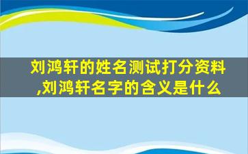 刘鸿轩的姓名测试打分资料,刘鸿轩名字的含义是什么