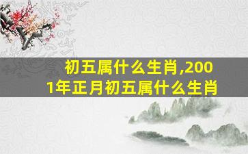 初五属什么生肖,2001年正月初五属什么生肖