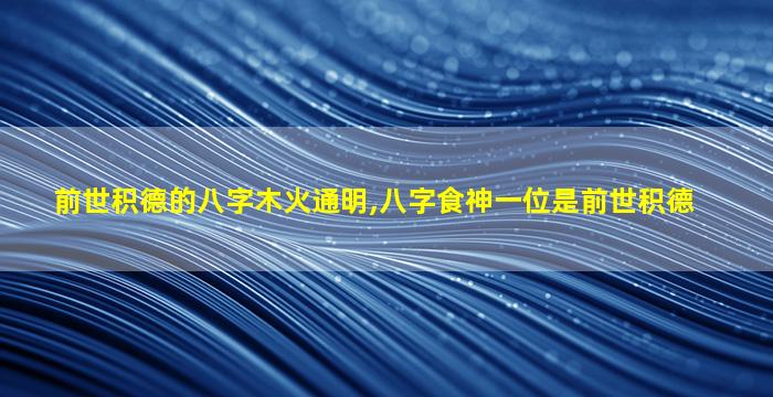 前世积德的八字木火通明,八字食神一位是前世积德