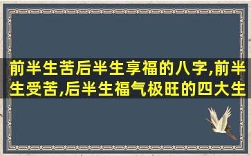 前半生苦后半生享福的八字,前半生受苦,后半生福气极旺的四大生肖