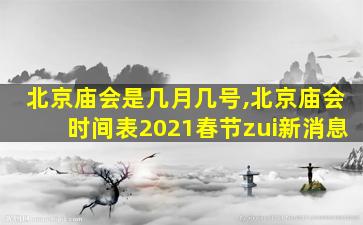 北京庙会是几月几号,北京庙会时间表2021春节zui
新消息