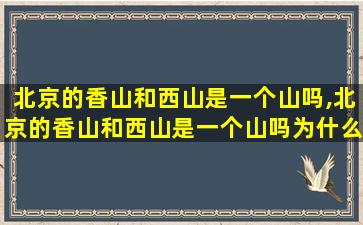 北京的香山和西山是一个山吗,北京的香山和西山是一个山吗为什么