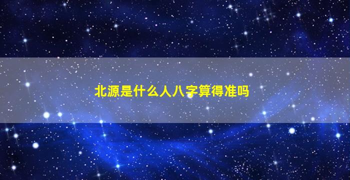 北源是什么人八字算得准吗