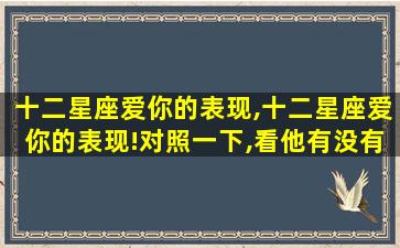十二星座爱你的表现,十二星座爱你的表现!对照一下,看他有没有爱*