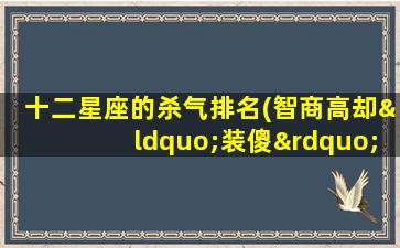 十二星座的杀气排名(智商高却“装傻”的星座)