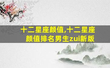 十二星座颜值,十二星座颜值排名男生zui
新版