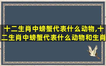 十二生肖中螃蟹代表什么动物,十二生肖中螃蟹代表什么动物和生肖