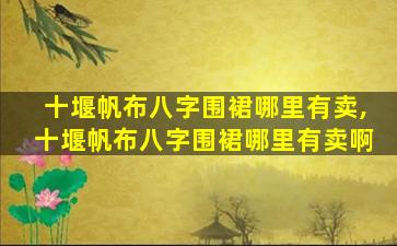 十堰帆布八字围裙哪里有卖,十堰帆布八字围裙哪里有卖啊
