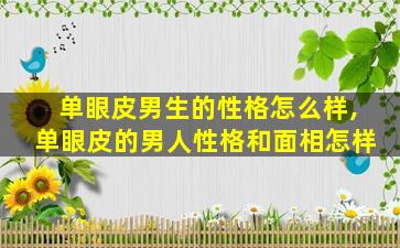 单眼皮男生的性格怎么样,单眼皮的男人性格和面相怎样