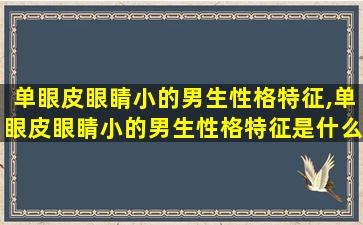 单眼皮眼睛小的男生性格特征,单眼皮眼睛小的男生性格特征是什么