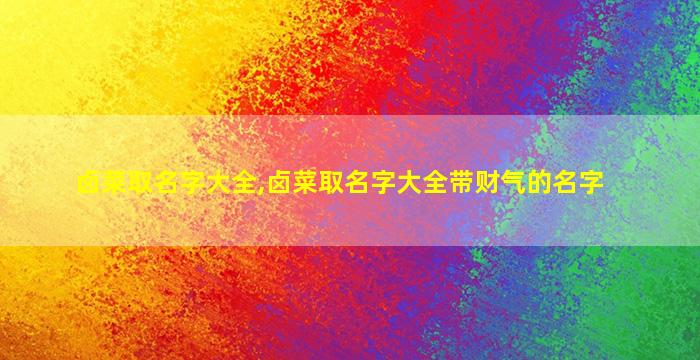 卤菜取名字大全,卤菜取名字大全带财气的名字