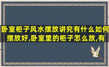 卧室柜子风水摆放讲究有什么如何摆放好,卧室里的柜子怎么放,有什么讲究