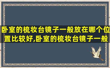 卧室的梳妆台镜子一般放在哪个位置比较好,卧室的梳妆台镜子一般放在哪个位置比较好呢