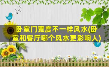 卧室门宽度不一样风水(卧室和客厅哪个风水更影响人)