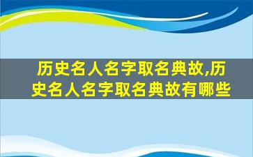 历史名人名字取名典故,历史名人名字取名典故有哪些