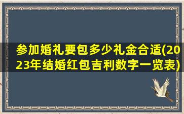 参加婚礼要包多少礼金合适(2023年结婚红包吉利数字一览表)