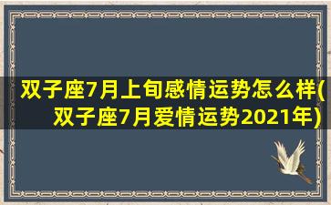 双子座7月上旬感情运势怎么样(双子座7月爱情运势2021年)