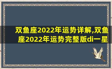 双鱼座2022年运势详解,双鱼座2022年运势完整版di一
星座网