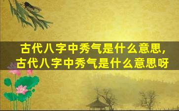 古代八字中秀气是什么意思,古代八字中秀气是什么意思呀