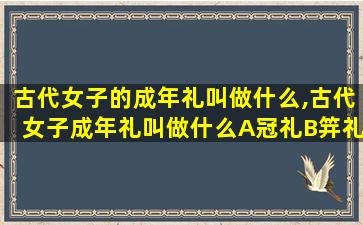 古代女子的成年礼叫做什么,古代女子成年礼叫做什么A冠礼B笄礼C豆蔻礼D加冠礼