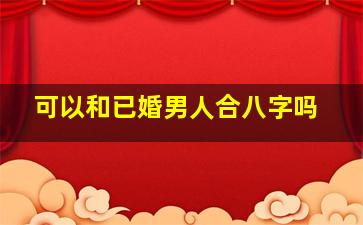 可以和已婚男人合八字吗