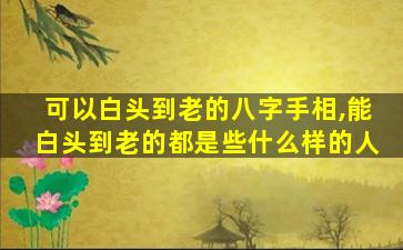 可以白头到老的八字手相,能白头到老的都是些什么样的人