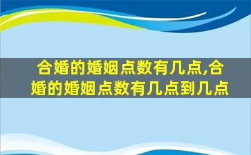 合婚的婚姻点数有几点,合婚的婚姻点数有几点到几点