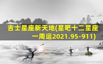 吉士星座新天地(星吧十二星座一周运2021.95-911)