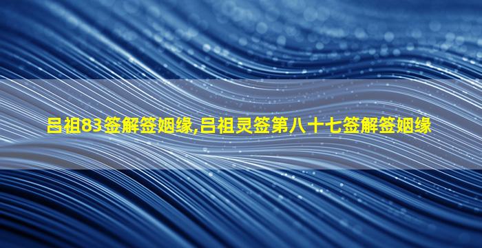 吕祖83签解签姻缘,吕祖灵签第八十七签解签姻缘