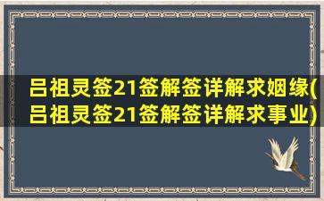 吕祖灵签21签解签详解求姻缘(吕祖灵签21签解签详解求事业)