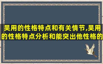 吴用的性格特点和有关情节,吴用的性格特点分析和能突出他性格的事