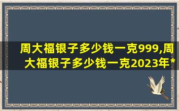 周大福银子多少钱一克999,周大福银子多少钱一克2023年*
表