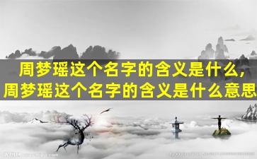 周梦瑶这个名字的含义是什么,周梦瑶这个名字的含义是什么意思