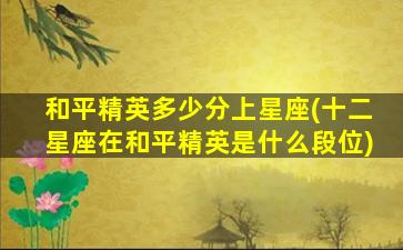 和平精英多少分上星座(十二星座在和平精英是什么段位)