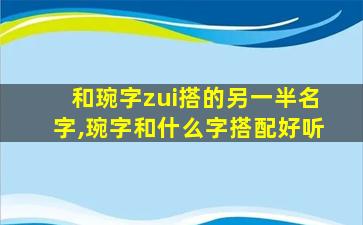 和琬字zui
搭的另一半名字,琬字和什么字搭配好听