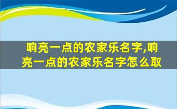 响亮一点的农家乐名字,响亮一点的农家乐名字怎么取