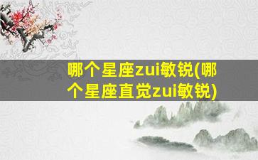 哪个星座zui
敏锐(哪个星座直觉zui
敏锐)