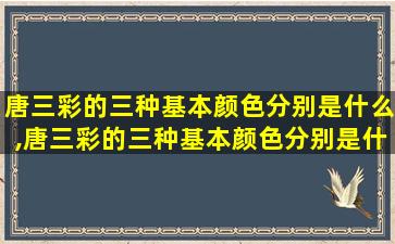 唐三彩的三种基本颜色分别是什么,唐三彩的三种基本颜色分别是什么意思