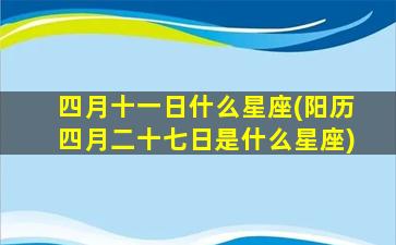 四月十一日什么星座(阳历四月二十七日是什么星座)