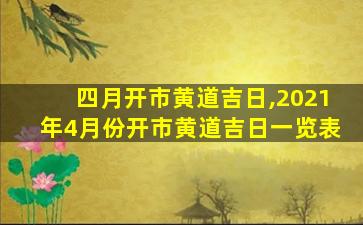 四月开市黄道吉日,2021年4月份开市黄道吉日一览表